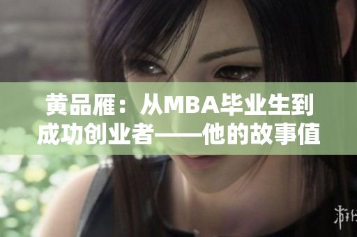 黃品雁：從MBA畢業(yè)生到成功創(chuàng)業(yè)者——他的故事值得傾聽