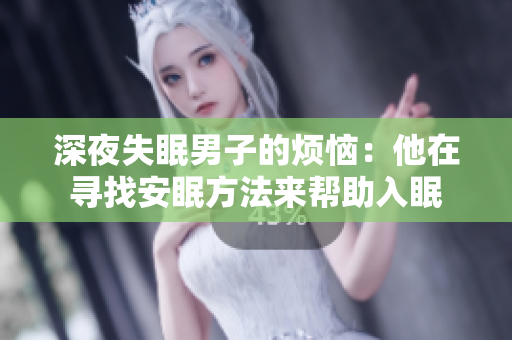 深夜失眠男子的煩惱：他在尋找安眠方法來幫助入眠