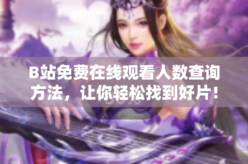 B站免費在線觀看人數(shù)查詢方法，讓你輕松找到好片！
