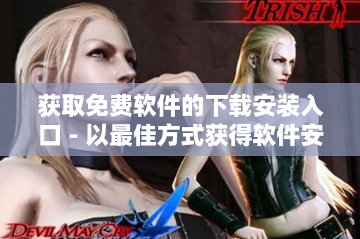 獲取免費(fèi)軟件的下載安裝入口 - 以最佳方式獲得軟件安裝服務(wù)