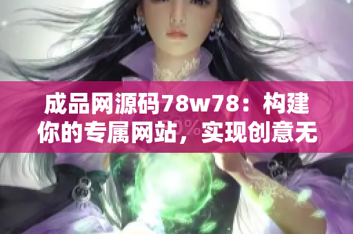 成品網(wǎng)源碼78w78：構(gòu)建你的專(zhuān)屬網(wǎng)站，實(shí)現(xiàn)創(chuàng)意無(wú)限可能