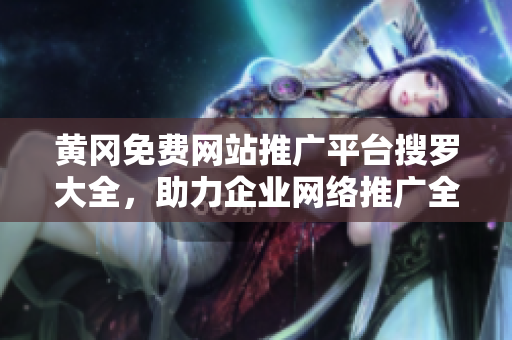 黃岡免費(fèi)網(wǎng)站推廣平臺(tái)搜羅大全，助力企業(yè)網(wǎng)絡(luò)推廣全面覆蓋