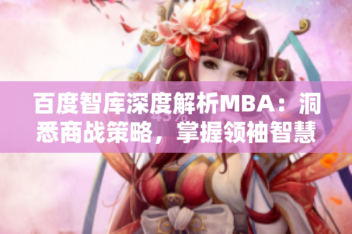 百度智庫(kù)深度解析MBA：洞悉商戰(zhàn)策略，掌握領(lǐng)袖智慧