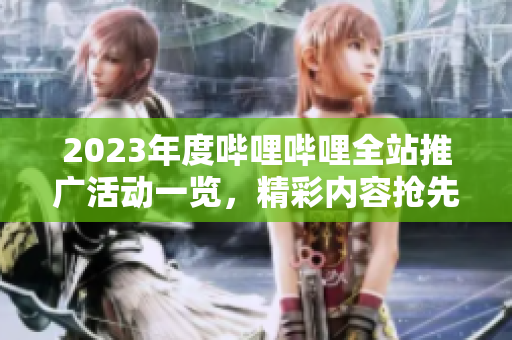 2023年度嗶哩嗶哩全站推廣活動(dòng)一覽，精彩內(nèi)容搶先看