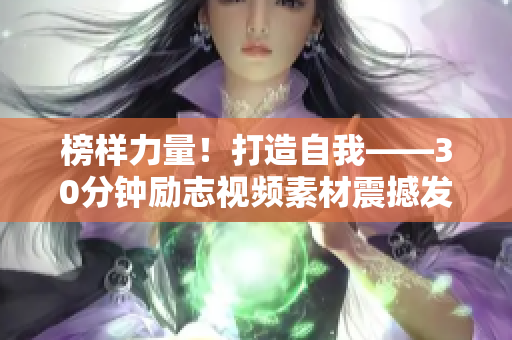 榜樣力量！打造自我——30分鐘勵(lì)志視頻素材震撼發(fā)布