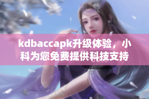 kdbaccapk升級(jí)體驗(yàn)，小科為您免費(fèi)提供科技支持