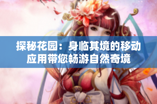 探秘花園：身臨其境的移動(dòng)應(yīng)用帶您暢游自然奇境