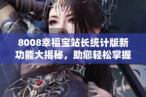 8008幸福寶站長統(tǒng)計版新功能大揭秘，助您輕松掌握站點數(shù)據(jù)