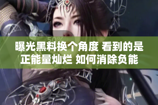 曝光黑料換個角度 看到的是正能量燦爛 如何消除負能量重塑美好社交環(huán)境 群眾關(guān)注早上好！