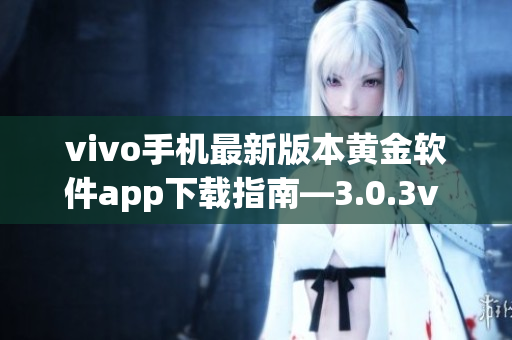 vivo手機最新版本黃金軟件app下載指南—3.0.3v vivo版