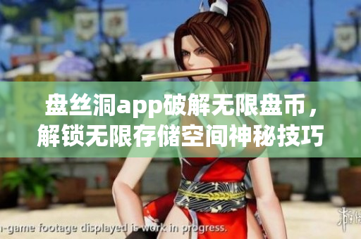 盤絲洞app破解無限盤幣，解鎖無限存儲空間神秘技巧分享