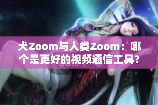 犬Zoom與人類Zoom：哪個是更好的視頻通信工具？