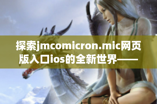 探索jmcomicron.mic網(wǎng)頁(yè)版入口ios的全新世界——盡情暢享精彩漫畫