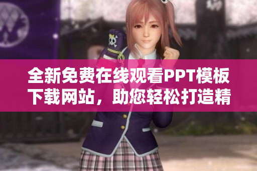 全新免費在線觀看PPT模板下載網(wǎng)站，助您輕松打造精美成品PPT