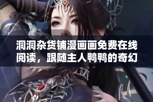 洞洞雜貨鋪漫畫畫免費在線閱讀，跟隨主人鴨鴨的奇幻冒險！