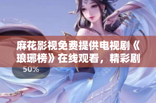 麻花影視免費提供電視劇《瑯琊榜》在線觀看，精彩劇集盡情暢享