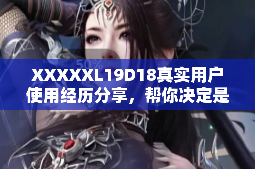 XXXXXL19D18真實用戶使用經(jīng)歷分享，幫你決定是否購買