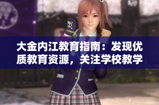 大金內(nèi)江教育指南：發(fā)現(xiàn)優(yōu)質(zhì)教育資源，關(guān)注學(xué)校教學(xué)動態(tài)