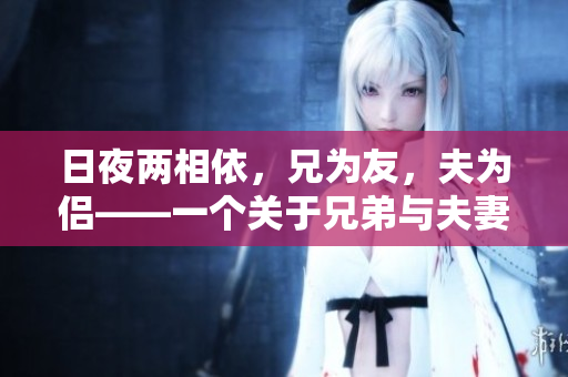 日夜兩相依，兄為友，夫為侶——一個關(guān)于兄弟與夫妻角色轉(zhuǎn)換的生活故事