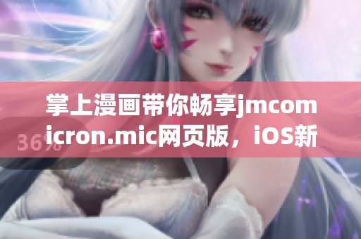 掌上漫畫(huà)帶你暢享jmcomicron.mic網(wǎng)頁(yè)版，iOS新入口即將上線 