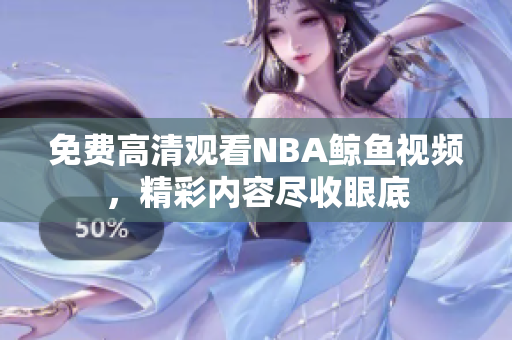 免費高清觀看NBA鯨魚視頻，精彩內(nèi)容盡收眼底