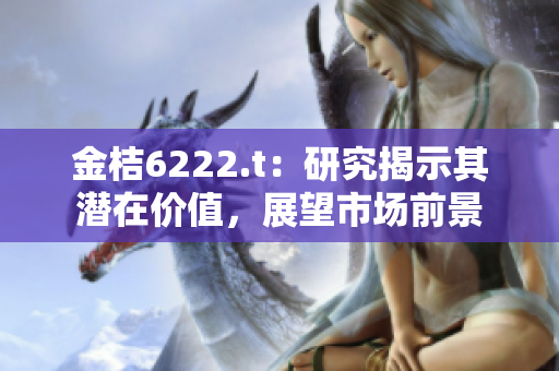 金桔6222.t：研究揭示其潛在價值，展望市場前景