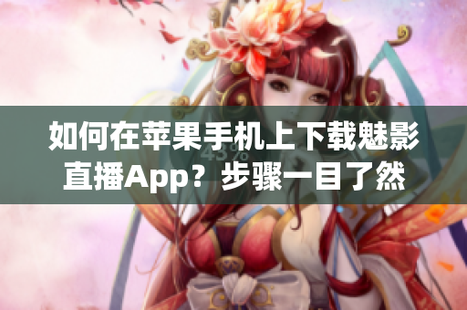 如何在蘋果手機(jī)上下載魅影直播App？步驟一目了然