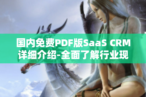 國內免費PDF版SaaS CRM詳細介紹-全面了解行業(yè)現(xiàn)狀、工具功能及應用案例
