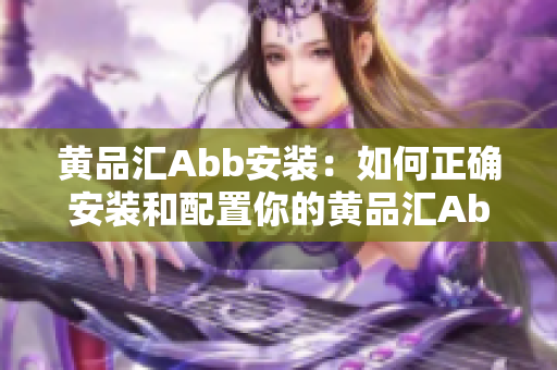 黃品匯Abb安裝：如何正確安裝和配置你的黃品匯Abb？