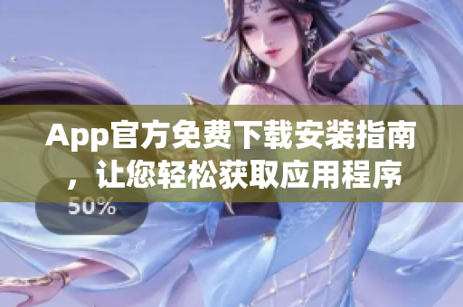 App官方免費下載安裝指南，讓您輕松獲取應用程序