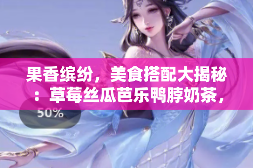 果香繽紛，美食搭配大揭秘：草莓絲瓜芭樂鴨脖奶茶，醇香絕配！