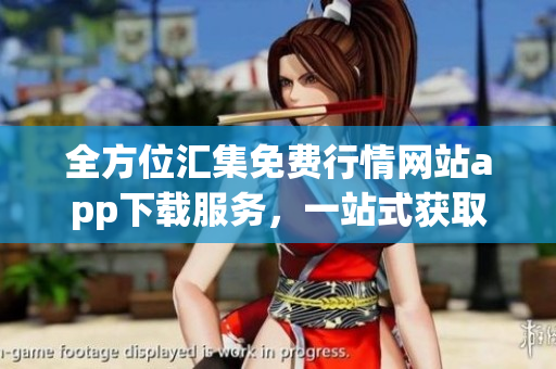 全方位匯集免費(fèi)行情網(wǎng)站app下載服務(wù)，一站式獲取全球最新行情信息