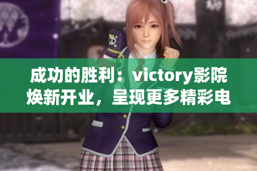 成功的勝利：victory影院煥新開(kāi)業(yè)，呈現(xiàn)更多精彩電影放映