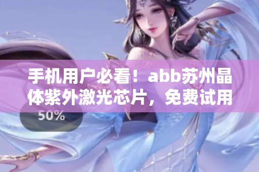 手機(jī)用戶必看！abb蘇州晶體紫外激光芯片，免費(fèi)試用，無(wú)需下載安裝
