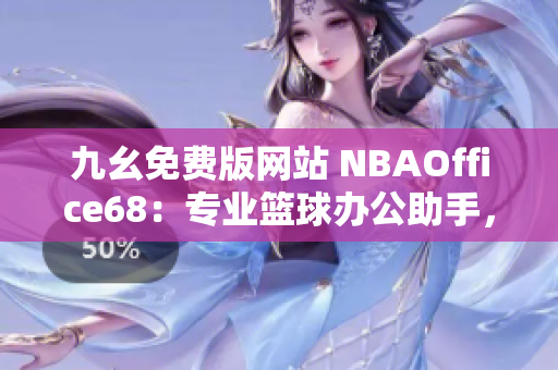 九幺免費版網(wǎng)站 NBAOffice68：專業(yè)籃球辦公助手，實用多種功能，輕松提升工作效率