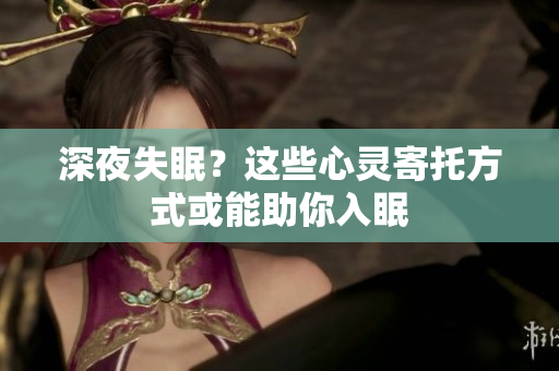 深夜失眠？這些心靈寄托方式或能助你入眠