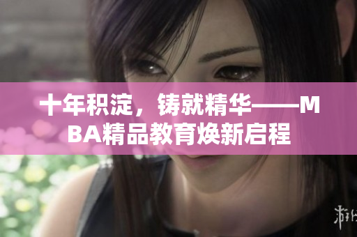 十年積淀，鑄就精華——MBA精品教育煥新啟程