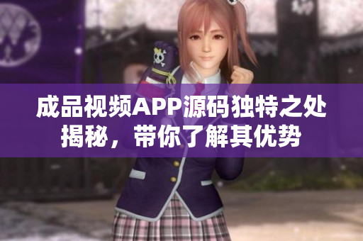 成品視頻APP源碼獨特之處揭秘，帶你了解其優(yōu)勢