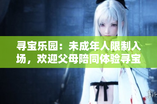 尋寶樂(lè)園：未成年人限制入場(chǎng)，歡迎父母陪同體驗(yàn)尋寶樂(lè)趣