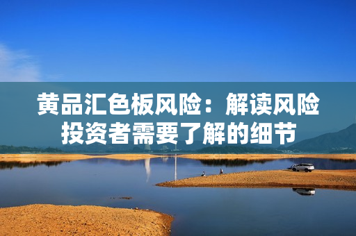 黃品匯色板風(fēng)險(xiǎn)：解讀風(fēng)險(xiǎn)投資者需要了解的細(xì)節(jié)