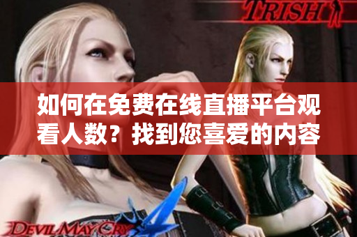 如何在免費(fèi)在線直播平臺(tái)觀看人數(shù)？找到您喜愛的內(nèi)容直播！