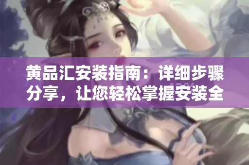 黃品匯安裝指南：詳細(xì)步驟分享，讓您輕松掌握安裝全過程