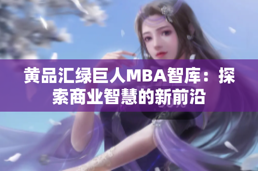 黃品匯綠巨人MBA智庫(kù)：探索商業(yè)智慧的新前沿