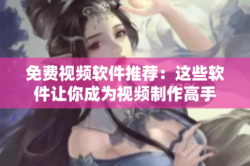 免費視頻軟件推薦：這些軟件讓你成為視頻制作高手