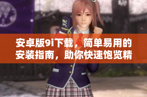 安卓版9i下載，簡(jiǎn)單易用的安裝指南，助你快速飽覽精彩多元的應(yīng)用體驗(yàn)