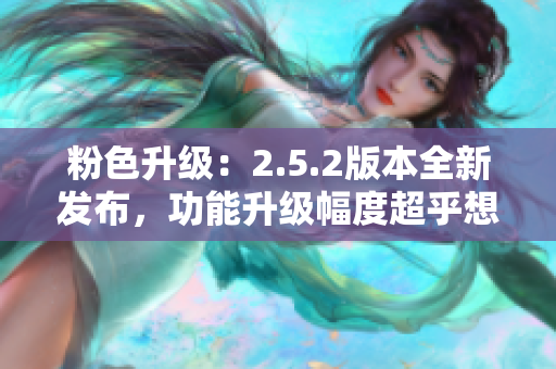 粉色升級：2.5.2版本全新發(fā)布，功能升級幅度超乎想象