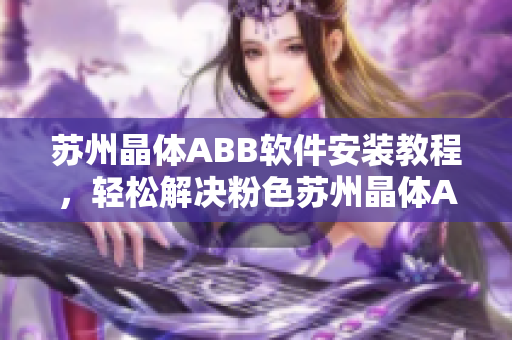 蘇州晶體ABB軟件安裝教程，輕松解決粉色蘇州晶體ABB軟件安裝問題
