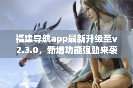 福建導航app最新升級至v2.3.0，新增功能強勁來襲