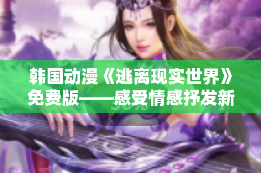 韓國(guó)動(dòng)漫《逃離現(xiàn)實(shí)世界》免費(fèi)版——感受情感抒發(fā)新途徑