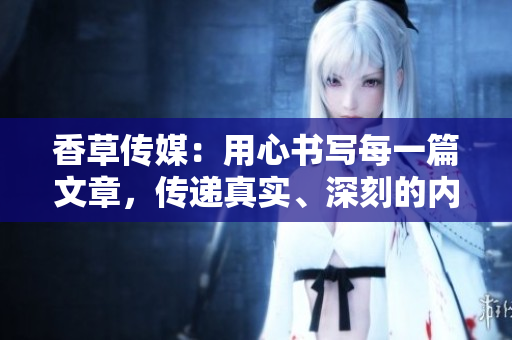 香草傳媒：用心書寫每一篇文章，傳遞真實(shí)、深刻的內(nèi)容
